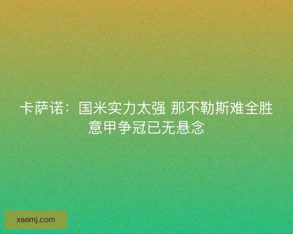 卡萨诺：国米实力太强 那不勒斯难全胜意甲争冠已无悬念