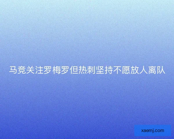 马竞关注罗梅罗但热刺坚持不愿放人离队