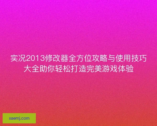 实况2013修改器全方位攻略与使用技巧大全助你轻松打造完美游戏体验