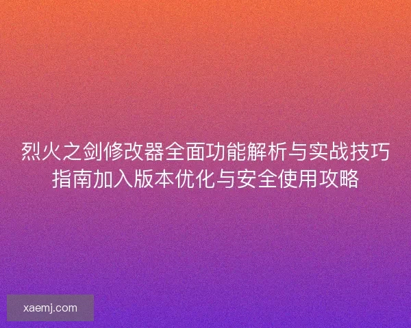 烈火之剑修改器全面功能解析与实战技巧指南加入版本优化与安全使用攻略