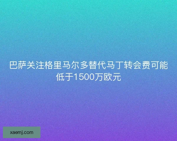 巴萨关注格里马尔多替代马丁转会费可能低于1500万欧元