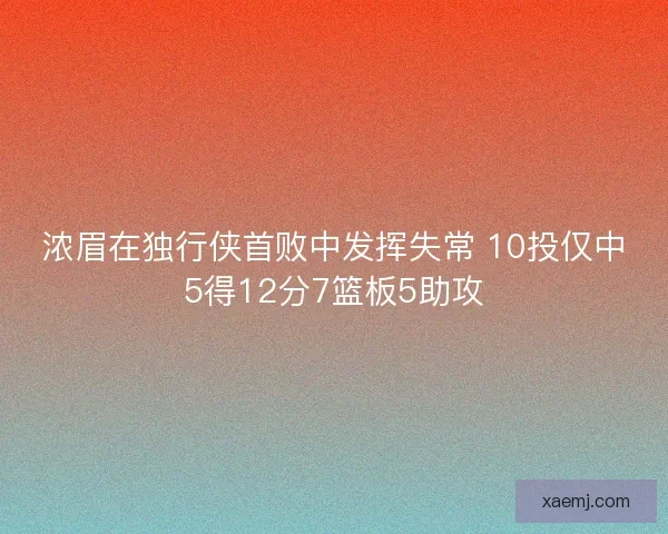 浓眉在独行侠首败中发挥失常 10投仅中5得12分7篮板5助攻