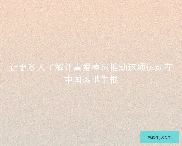让更多人了解并喜爱棒球推动这项运动在中国落地生根