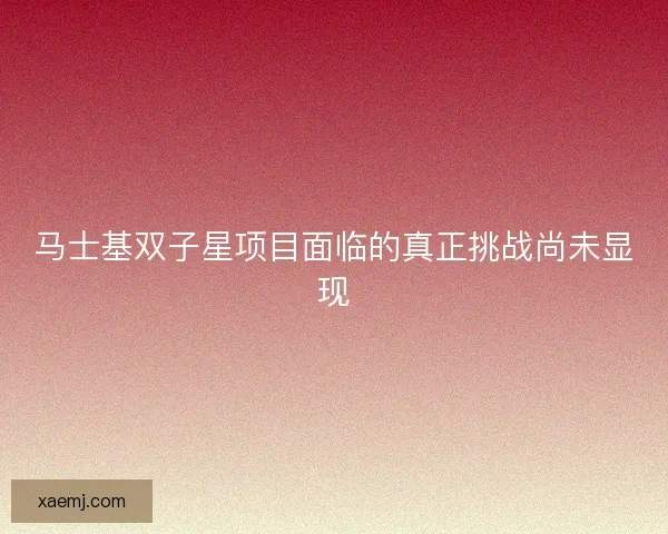 马士基双子星项目面临的真正挑战尚未显现