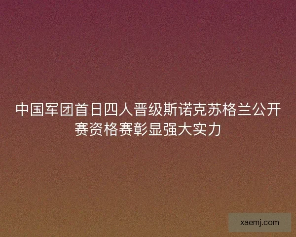 中国军团首日四人晋级斯诺克苏格兰公开赛资格赛彰显强大实力