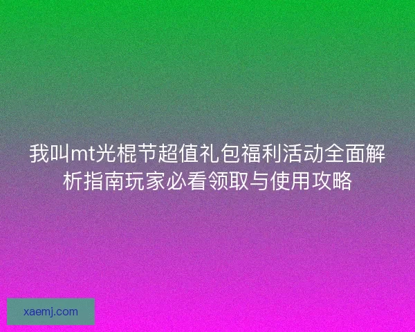 我叫mt光棍节超值礼包福利活动全面解析指南玩家必看领取与使用攻略