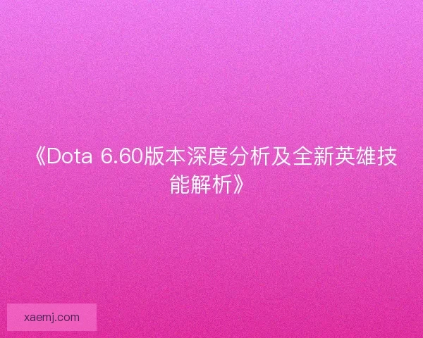 《Dota 6.60版本深度分析及全新英雄技能解析》